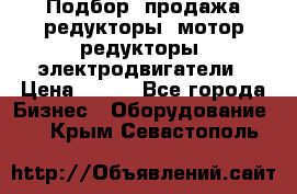 Подбор, продажа редукторы, мотор-редукторы, электродвигатели › Цена ­ 123 - Все города Бизнес » Оборудование   . Крым,Севастополь